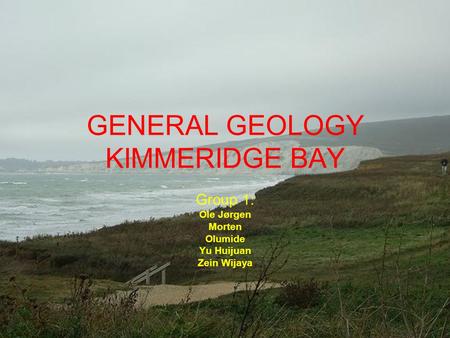 GENERAL GEOLOGY KIMMERIDGE BAY Group 1: Ole Jørgen Morten Olumide Yu Huijuan Zein Wijaya.