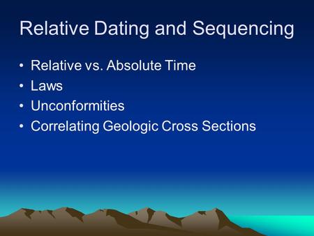 Relative Dating and Sequencing Relative vs. Absolute Time Laws Unconformities Correlating Geologic Cross Sections.