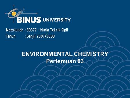 ENVIRONMENTAL CHEMISTRY Pertemuan 03 Matakuliah: S0372 – Kimia Teknik Sipil Tahun: Ganjil 2007/2008.