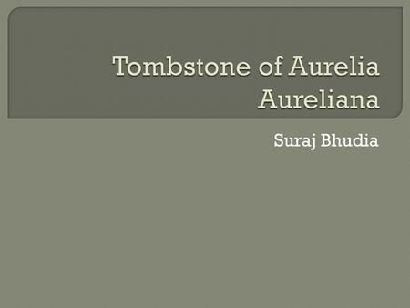 Suraj Bhudia. To the shades of the departed Aurelia Aureliana, who lived for forty-one years. Ulpius Apolinaris has placed [this stone] for his most-lovely.