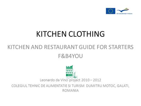 KITCHEN AND RESTAURANT GUIDE FOR STARTERS F&B4YOU Leonardo da Vinci project 2010 – 2012 COLEGIUL TEHNIC DE ALIMENTATIE SI TURISM DUMITRU MOTOC, GALATI,