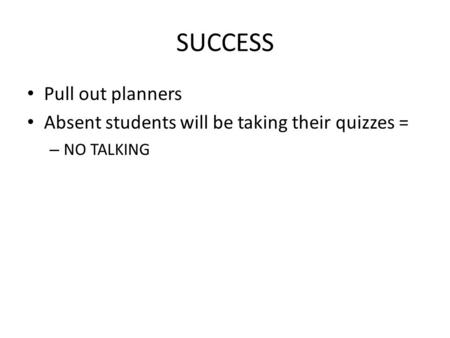 SUCCESS Pull out planners Absent students will be taking their quizzes = – NO TALKING.