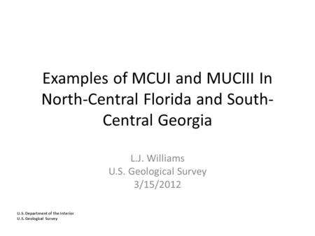 U.S. Department of the Interior U.S. Geological Survey Examples of MCUI and MUCIII In North-Central Florida and South- Central Georgia L.J. Williams U.S.