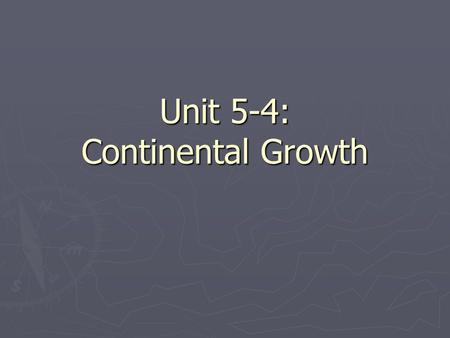 Unit 5-4: Continental Growth