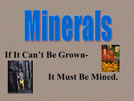 If It Can’t Be Grown- It Must Be Mined. They help to make or are part of almost everything we wear or use.