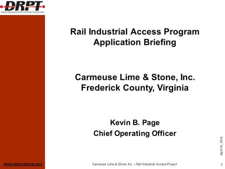 Www.drpt.virginia.gov April 16, 2014 Carmeuse Lime & Stone, Inc. – Rail Industrial Access Project 1 Rail Industrial Access Program Application Briefing.