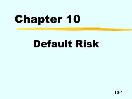 10-1 Chapter 10 Default Risk. 10-2 zEvery bond issue has a contract called the bond indenture among three parties – the bondholders, the issuer, and the.