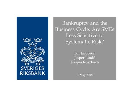 Bankruptcy and the Business Cycle: Are SMEs Less Sensitive to Systematic Risk? Tor Jacobson Jesper Lindé Kasper Roszbach 6 May 2008.