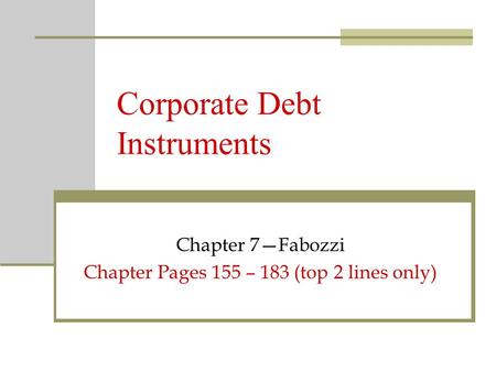 Corporate Debt Instruments Chapter 7—Fabozzi Chapter Pages 155 – 183 (top 2 lines only)