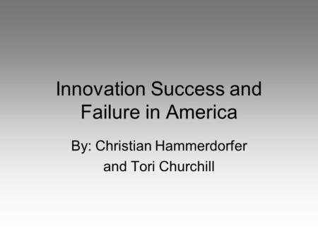 Innovation Success and Failure in America By: Christian Hammerdorfer and Tori Churchill.