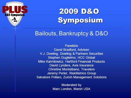 2009 D&O Symposium Symposium Bailouts, Bankruptcy & D&O Panelists David Bradford, Advisen V.J. Dowling, Dowling & Partners Securities Stephen Guglielmo,