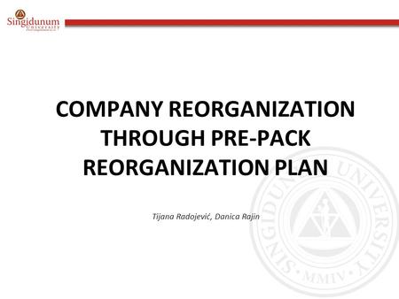 COMPANY REORGANIZATION THROUGH PRE-PACK REORGANIZATION PLAN Tijana Radojević, Danica Rajin.