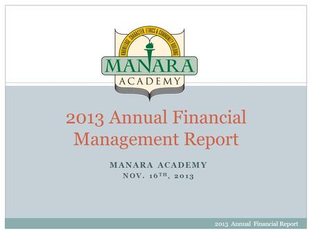 MANARA ACADEMY NOV. 16 TH, 2013 2013 Annual Financial Report 1 2013 Annual Financial Management Report.