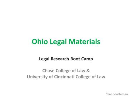 Ohio Legal Materials Legal Research Boot Camp Chase College of Law & University of Cincinnati College of Law Shannon Kemen.