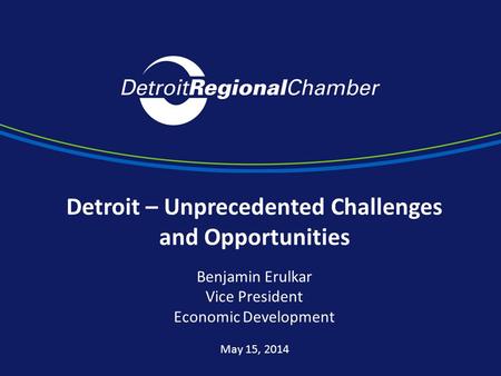 Detroit – Unprecedented Challenges and Opportunities Benjamin Erulkar Vice President Economic Development May 15, 2014.