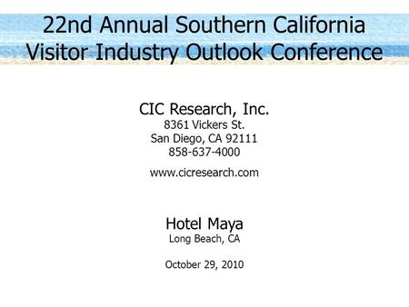 22nd Annual Southern California Visitor Industry Outlook Conference CIC Research, Inc. 8361 Vickers St. San Diego, CA 92111 858-637-4000 www.cicresearch.com.