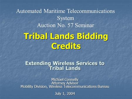 Tribal Lands Bidding Credits Extending Wireless Services to Tribal Lands Michael Connelly Attorney Advisor Mobility Division, Wireless Telecommunications.