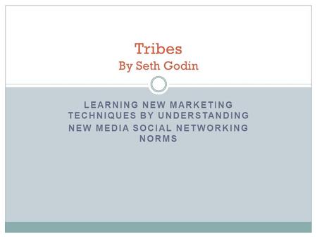 LEARNING NEW MARKETING TECHNIQUES BY UNDERSTANDING NEW MEDIA SOCIAL NETWORKING NORMS Tribes By Seth Godin.