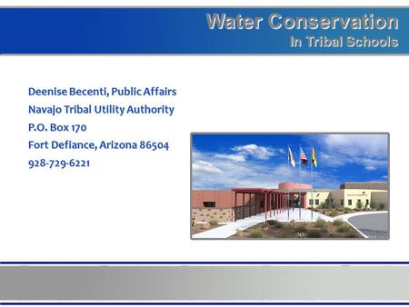 Water Conservation In Tribal Schools Deenise Becenti, Public Affairs Navajo Tribal Utility Authority P.O. Box 170 Fort Defiance, Arizona 86504 928-729-6221.