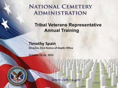 1 1 Timothy Spain Director, First Notice of Death Office October 22-26, 2012 Tribal Veterans Representative Annual Training.