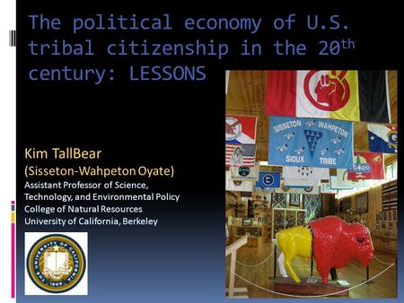 The political economy of U.S. tribal citizenship in the 20 th century: LESSONS Kim TallBear (Sisseton-Wahpeton Oyate) Assistant Professor of Science, Technology,