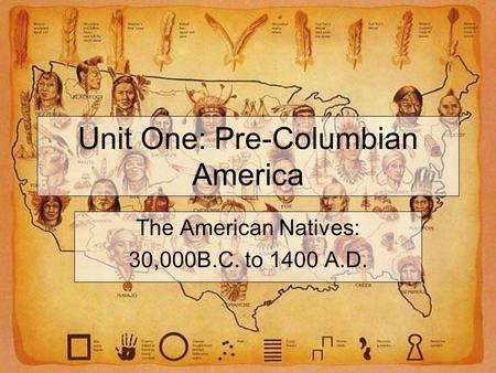 Unit One: Pre-Columbian America The American Natives: 30,000B.C. to 1400 A.D.