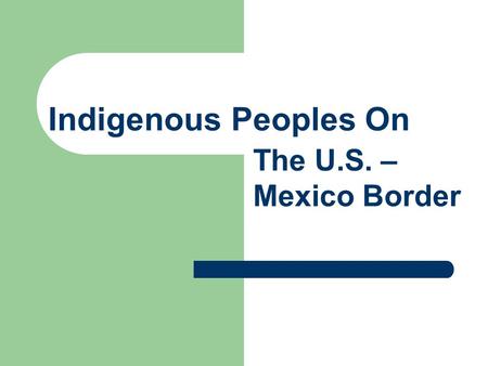 Indigenous Peoples On The U.S. – Mexico Border. Main Points for Discussion View the Texas, U.S. and A.P. History Standards from the perspectives of Indigenous.