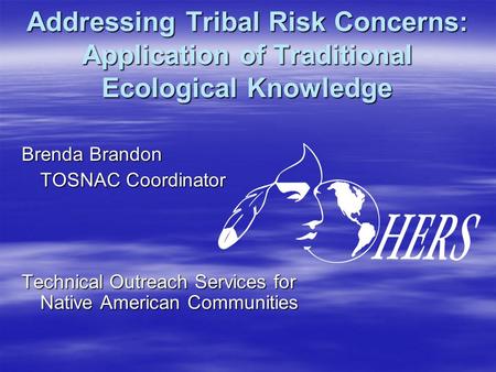 Addressing Tribal Risk Concerns: Application of Traditional Ecological Knowledge Brenda Brandon TOSNAC Coordinator Technical Outreach Services for Native.