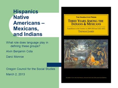 Hispanics Native Americans – Mexicans, and Indians What role does language play in defining these groups? Alvin Benjamin Cota Darci Monroe Oregon Council.