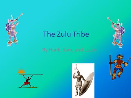 The Zulu Tribe By Hank, Sam, and Lizzie. Are Zulus Real? The Zulus still exist today. We do not know the exact date they came to Africa. The Zulus have.