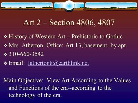 Art 2 – Section 4806, 4807  History of Western Art – Prehistoric to Gothic  Mrs. Atherton, Office: Art 13, basement, by apt.  310-660-3542  Email: