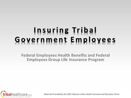 Federal Employees Health Benefits and Federal Employees Group Life Insurance Program Materials Provided by the 2012 National Indian Health Outreach and.