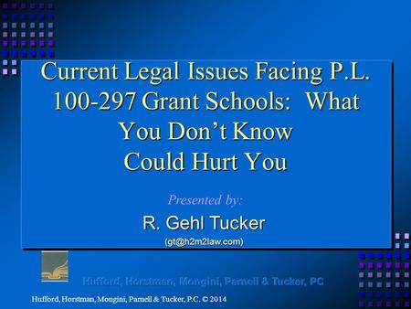 Current Legal Issues Facing P.L. 100-297 Grant Schools: What You Don’t Know Could Hurt You Presented by: Hufford, Horstman, Mongini, Parnell & Tucker,