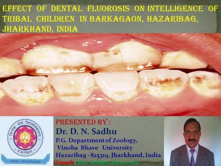 Effect of dental fluorosis on intelligence of tribal Children in barkagaon, hazaribag, Jharkhand, India Presented By : Dr. D. N. Sadhu P.G. Department.