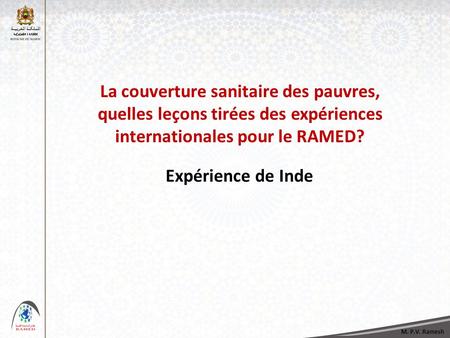 La couverture sanitaire des pauvres, quelles leçons tirées des expériences internationales pour le RAMED? Expérience de Inde M. P.V. Ramesh.