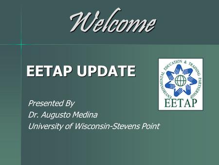 EETAP UPDATE Presented By Dr. Augusto Medina University of Wisconsin-Stevens Point Welcome.