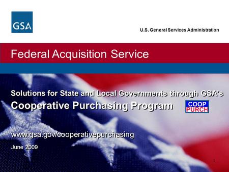 Federal Acquisition Service U.S. General Services Administration 1 Solutions for State and Local Governments through GSA's Cooperative Purchasing Program.