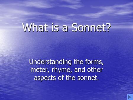 What is a Sonnet? Understanding the forms, meter, rhyme, and other aspects of the sonnet.