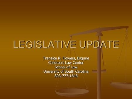 LEGISLATIVE UPDATE Treneice R. Flowers, Esquire Children’s Law Center School of Law University of South Carolina 803-777-1646.