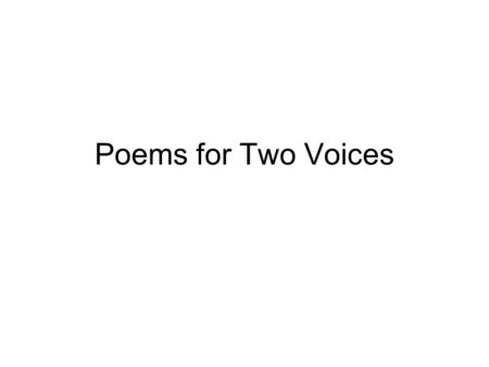 Poems for Two Voices. What is poetry for two or more voices? Poetry written for more than one person has been around for a LONG time. Though there is.