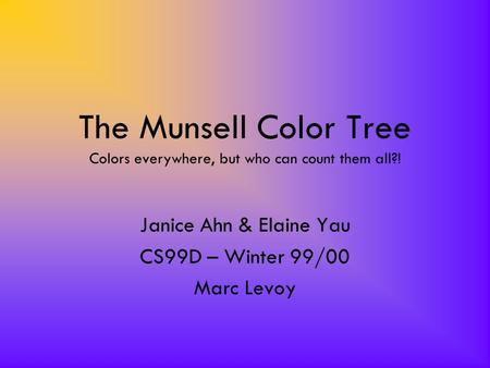 The Munsell Color Tree Colors everywhere, but who can count them all?! Janice Ahn & Elaine Yau CS99D – Winter 99/00 Marc Levoy.