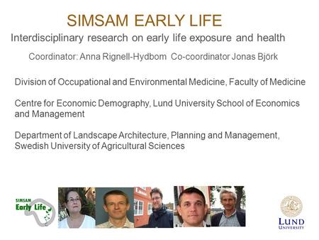 SIMSAM EARLY LIFE Interdisciplinary research on early life exposure and health Coordinator: Anna Rignell-Hydbom Co-coordinator Jonas Björk Division of.