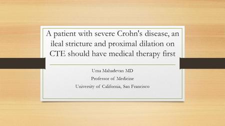 A patient with severe Crohn's disease, an ileal stricture and proximal dilation on CTE should have medical therapy first Uma Mahadevan MD Professor of.