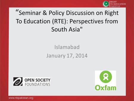 “Seminar & Policy Discussion on Right To Education (RTE): Perspectives from South Asia Islamabad January 17, 2014.