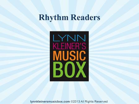 Rhythm Readers lynnkleinersmusicbox.com ©2013 All Rights Reserved.