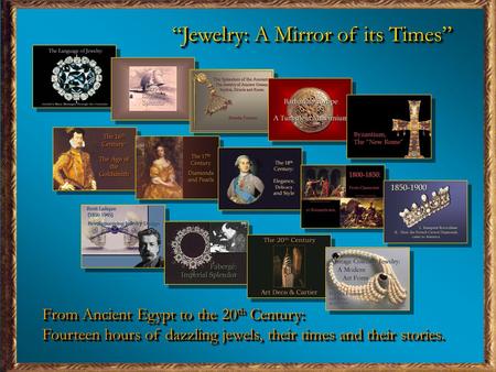 From Ancient Egypt to the 20 th Century: Fourteen hours of dazzling jewels, their times and their stories. From Ancient Egypt to the 20 th Century: Fourteen.