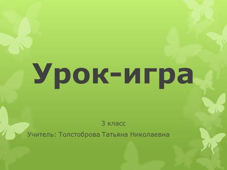 Урок-игра 3 класс Учитель: Толстоброва Татьяна Николаевна.