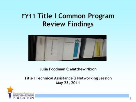 1 FY11 Title I Common Program Review Findings Julia Foodman & Matthew Nixon Title I Technical Assistance & Networking Session May 23, 2011.