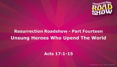 Textbox center Resurrection Roadshow - Part Fourteen Unsung Heroes Who Upend The World Acts 17:1-15.