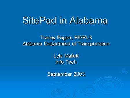 SitePad in Alabama Tracey Fagan, PE/PLS Alabama Department of Transportation Lyle Mallett Info Tech September 2003.